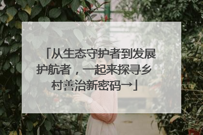 从生态守护者到发展护航者，一起来探寻乡村善治新密码→