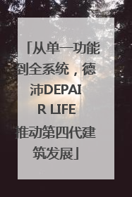 从单一功能到全系统，德沛DEPAIR LIFE推动第四代建筑发展