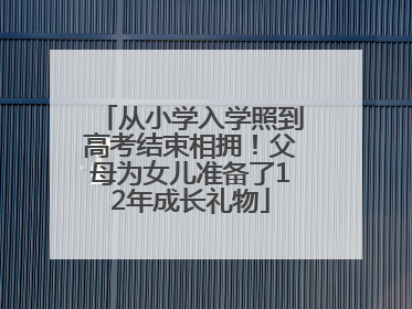 从小学入学照到高考结束相拥！父母为女儿准备了12年成长礼物