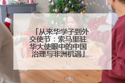 从来华学子到外交使节：索马里驻华大使眼中的中国治理与非洲机遇