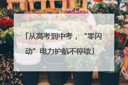 从高考到中考，“零闪动”电力护航不停歇