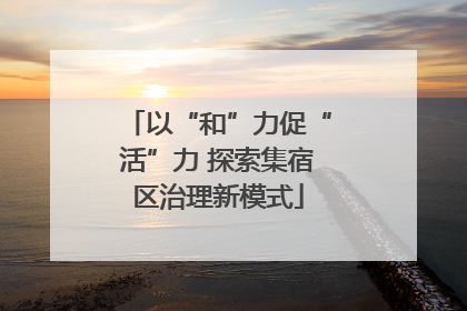 以“和”力促“活”力 探索集宿区治理新模式