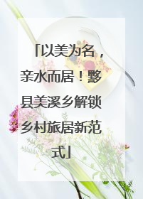 以美为名，亲水而居！黟县美溪乡解锁乡村旅居新范式