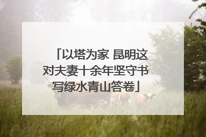 以塔为家 昆明这对夫妻十余年坚守书写绿水青山答卷
