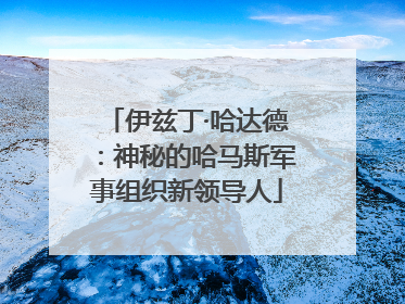 伊兹丁·哈达德：神秘的哈马斯军事组织新领导人
