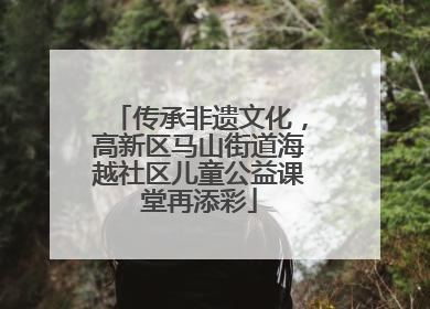 传承非遗文化，高新区马山街道海越社区儿童公益课堂再添彩