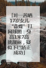 叶一茜晒17岁女儿“森蝶”打网球照：身高1米7高挑靓丽，疑似下巴矫正成功