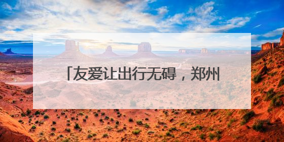 友爱让出行无碍，郑州市开展残障人士、老年人出行需求建议征集
