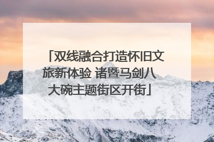 双线融合打造怀旧文旅新体验 诸暨马剑八大碗主题街区开街
