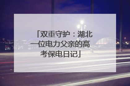 双重守护：湖北一位电力父亲的高考保电日记
