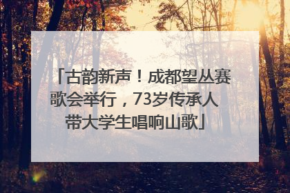古韵新声！成都望丛赛歌会举行，73岁传承人带大学生唱响山歌
