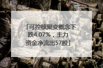 可控核聚变概念下跌4.07%，主力资金净流出57股