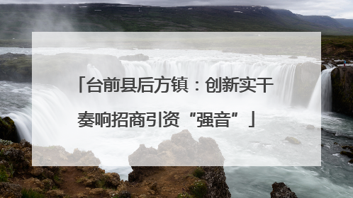 台前县后方镇：创新实干奏响招商引资“强音”