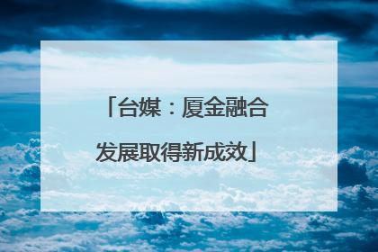 台媒：厦金融合发展取得新成效