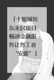 十堰城投东来居项目畅通金融服务让务工者“安薪”