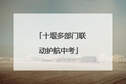 十堰多部门联动护航中考
