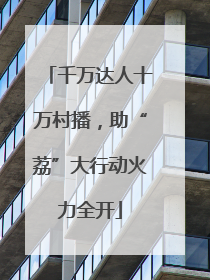 千万达人十万村播，助“荔”大行动火力全开