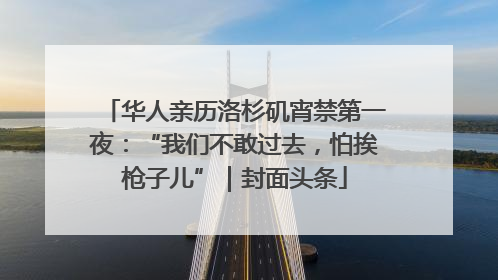 华人亲历洛杉矶宵禁第一夜：“我们不敢过去，怕挨枪子儿”｜封面头条