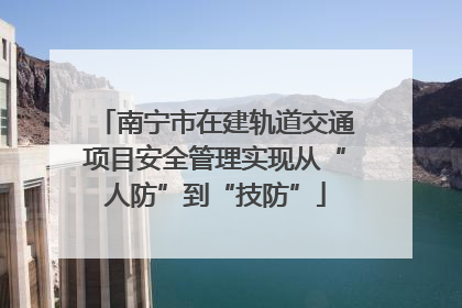 南宁市在建轨道交通项目安全管理实现从“人防”到“技防”
