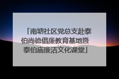 南塘社区党总支赴泰伯尚德倡廉教育基地暨泰伯庙廉洁文化课堂