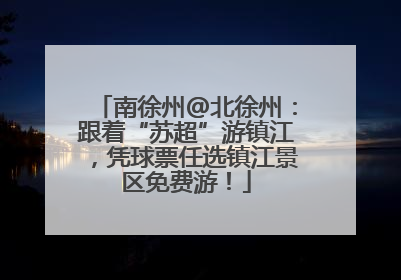 南徐州@北徐州：跟着“苏超”游镇江，凭球票任选镇江景区免费游！