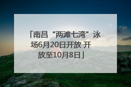 南昌“两滩七湾”泳场6月20日开放 开放至10月8日