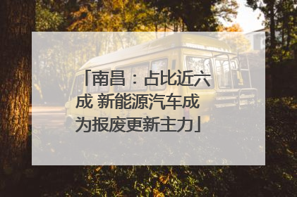 南昌：占比近六成 新能源汽车成为报废更新主力