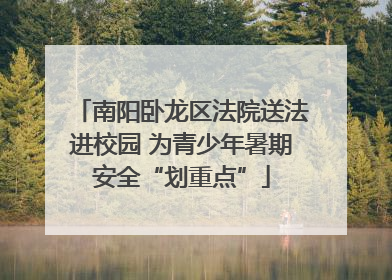 南阳卧龙区法院送法进校园 为青少年暑期安全“划重点”