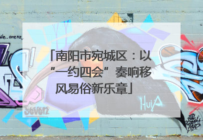 南阳市宛城区：以“一约四会”奏响移风易俗新乐章