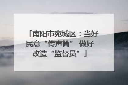 南阳市宛城区：当好民意“传声筒” 做好改造“监督员”