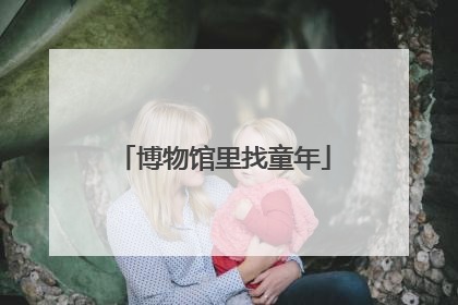 博物馆里找童年