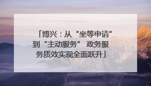 博兴：从“坐等申请”到“主动服务” 政务服务质效实现全面跃升