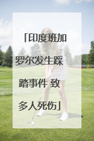 印度班加罗尔发生踩踏事件 致多人死伤
