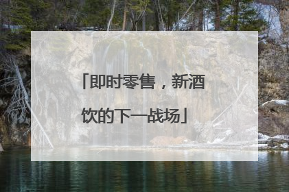 即时零售，新酒饮的下一战场