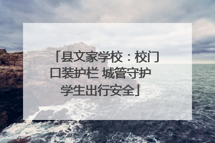 县文家学校：校门口装护栏 城管守护学生出行安全