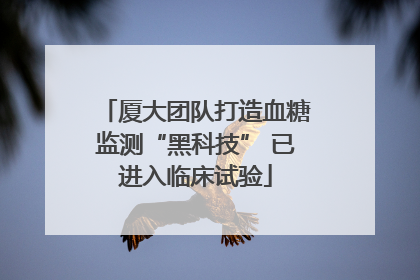 厦大团队打造血糖监测“黑科技” 已进入临床试验