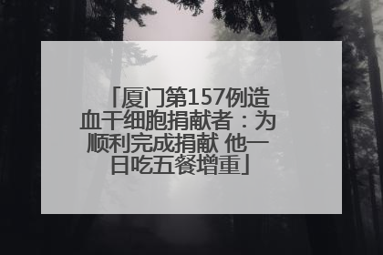 厦门第157例造血干细胞捐献者：为顺利完成捐献 他一日吃五餐增重