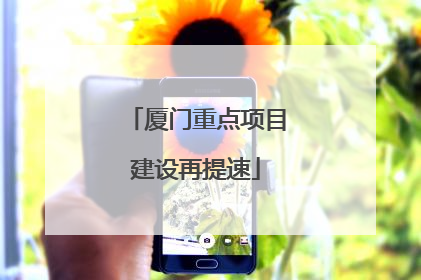 厦门重点项目建设再提速