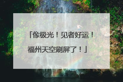 像极光！见者好运！福州天空刷屏了！