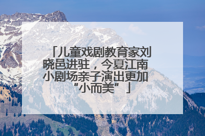 儿童戏剧教育家刘晓邑进驻,今夏江南小剧场亲子演出更加“小而美”
