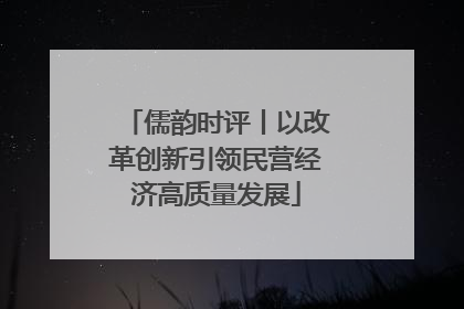 儒韵时评丨以改革创新引领民营经济高质量发展