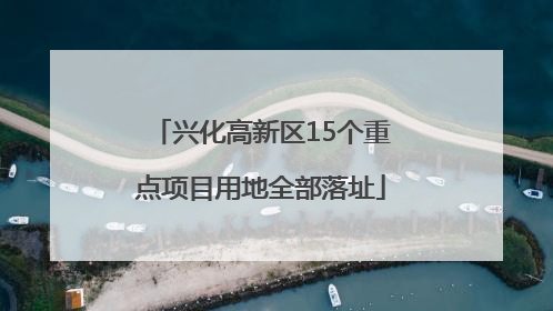 兴化高新区15个重点项目用地全部落址