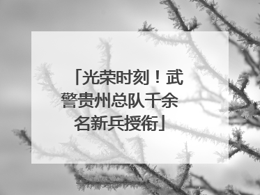 光荣时刻！武警贵州总队千余名新兵授衔