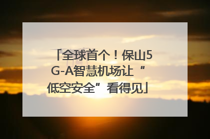 全球首个！保山5G-A智慧机场让“低空安全”看得见