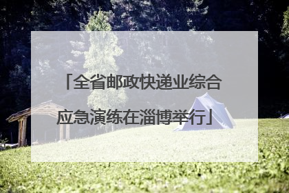 全省邮政快递业综合应急演练在淄博举行