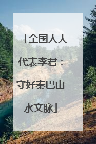全国人大代表李君：守好秦巴山水文脉