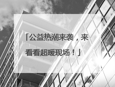 公益热潮来袭，来看看超暖现场！