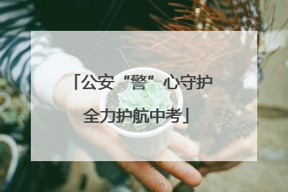 公安“警”心守护 全力护航中考