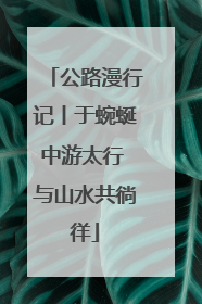 公路漫行记丨于蜿蜒中游太行 与山水共徜徉