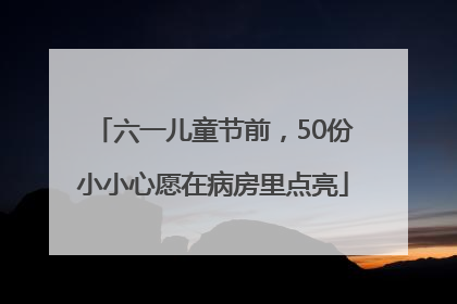 六一儿童节前，50份小小心愿在病房里点亮